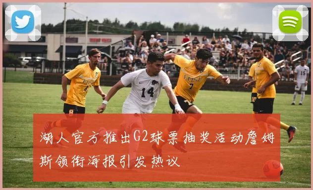 湖人官方推出G2球票抽奖活动詹姆斯领衔海报引发热议