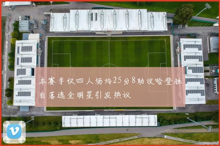本赛季仅四人场均25分8助攻哈登独自落选全明星引发热议