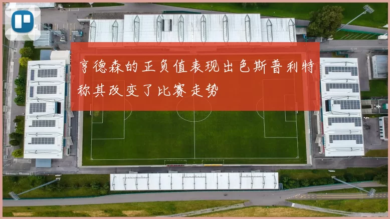 亨德森的正负值表现出色斯普利特称其改变了比赛走势