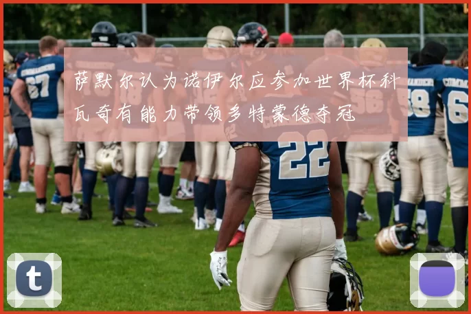 萨默尔认为诺伊尔应参加世界杯科瓦奇有能力带领多特蒙德夺冠