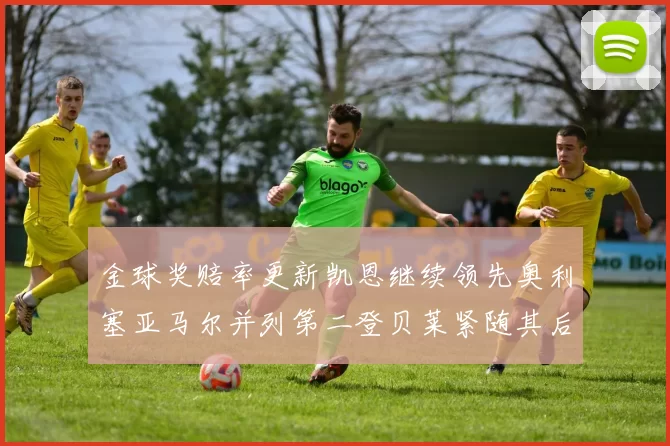 金球奖赔率更新凯恩继续领先奥利塞亚马尔并列第二登贝莱紧随其后